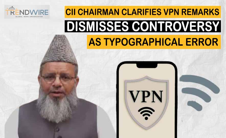 CII Chairman Clarifies VPN Remarks, Dismisses Controversy as Typographical Error