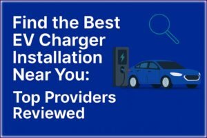 Find the Best EV Charger Installation Near You: Top Providers Reviewed