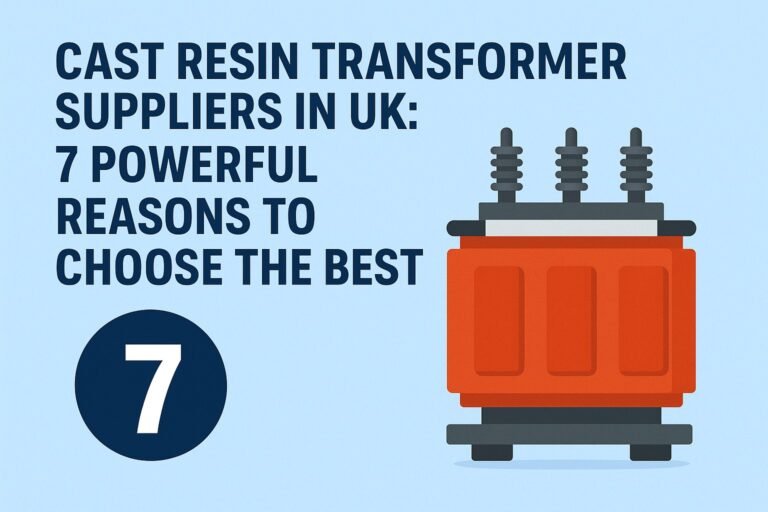 Cast Resin Transformer Suppliers in UK: 7 Powerful Reasons to Choose the Best 5 Cast Resin Transformer Suppliers in UK: 7 Powerful Reasons to Choose the Best